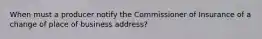 When must a producer notify the Commissioner of Insurance of a change of place of business address?