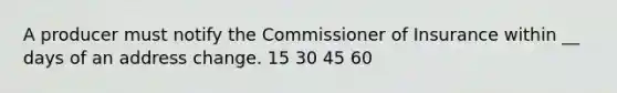 A producer must notify the Commissioner of Insurance within __ days of an address change. 15 30 45 60