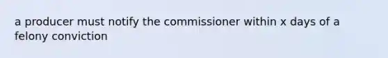 a producer must notify the commissioner within x days of a felony conviction