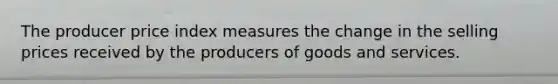 The producer price index measures the change in the selling prices received by the producers of goods and services.