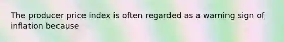 The producer price index is often regarded as a warning sign of inflation because