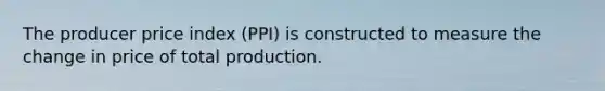 The producer price index (PPI) is constructed to measure the change in price of total production.