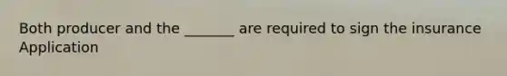 Both producer and the _______ are required to sign the insurance Application