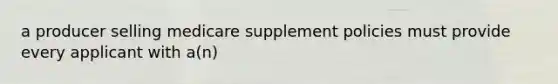 a producer selling medicare supplement policies must provide every applicant with a(n)