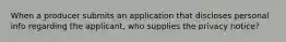 When a producer submits an application that discloses personal info regarding the applicant, who supplies the privacy notice?