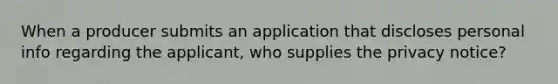 When a producer submits an application that discloses personal info regarding the applicant, who supplies the privacy notice?