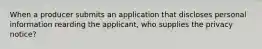 When a producer submits an application that discloses personal information rearding the applicant, who supplies the privacy notice?