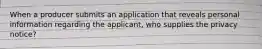 When a producer submits an application that reveals personal information regarding the applicant, who supplies the privacy notice?