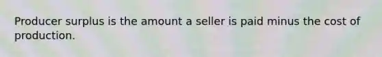 Producer surplus is the amount a seller is paid minus the cost of production.