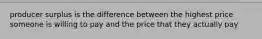 producer surplus is the difference between the highest price someone is willing to pay and the price that they actually pay