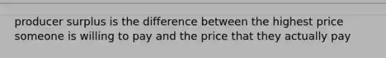 producer surplus is the difference between the highest price someone is willing to pay and the price that they actually pay