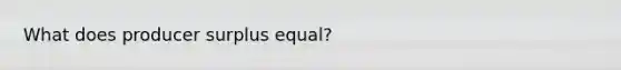 What does producer surplus equal?