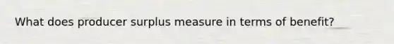 What does producer surplus measure in terms of benefit?