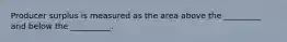 Producer surplus is measured as the area above the _________ and below the __________.