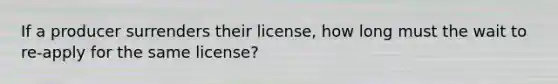 If a producer surrenders their license, how long must the wait to re-apply for the same license?