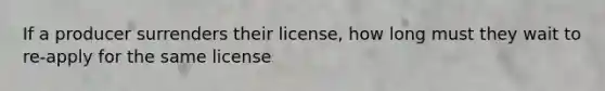 If a producer surrenders their license, how long must they wait to re-apply for the same license