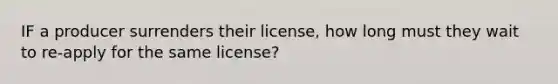 IF a producer surrenders their license, how long must they wait to re-apply for the same license?