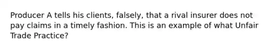 Producer A tells his clients, falsely, that a rival insurer does not pay claims in a timely fashion. This is an example of what Unfair Trade Practice?