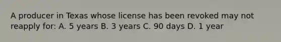 A producer in Texas whose license has been revoked may not reapply for: A. 5 years B. 3 years C. 90 days D. 1 year