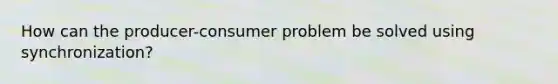 How can the producer-consumer problem be solved using synchronization?