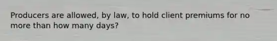 Producers are allowed, by law, to hold client premiums for no more than how many days?