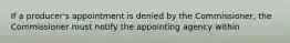 If a producer's appointment is denied by the Commissioner, the Commissioner must notify the appointing agency within