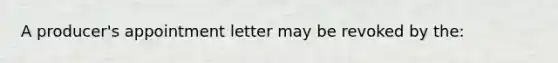 A producer's appointment letter may be revoked by the: