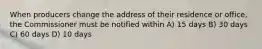 When producers change the address of their residence or office, the Commissioner must be notified within A) 15 days B) 30 days C) 60 days D) 10 days