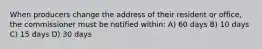 When producers change the address of their resident or office, the commissioner must be notified within: A) 60 days B) 10 days C) 15 days D) 30 days