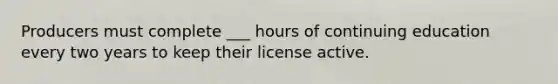 Producers must complete ___ hours of continuing education every two years to keep their license active.