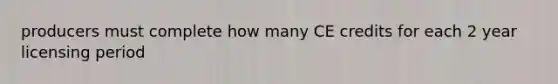 producers must complete how many CE credits for each 2 year licensing period