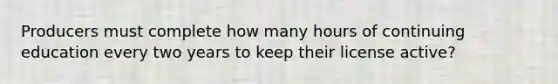 Producers must complete how many hours of continuing education every two years to keep their license active?