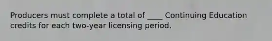 Producers must complete a total of ____ Continuing Education credits for each two-year licensing period.