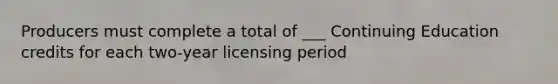 Producers must complete a total of ___ Continuing Education credits for each two-year licensing period