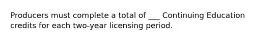 Producers must complete a total of ___ Continuing Education credits for each two-year licensing period.