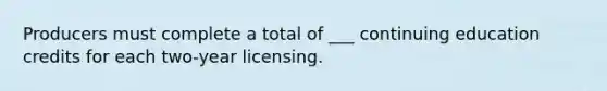 Producers must complete a total of ___ continuing education credits for each two-year licensing.