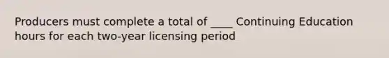 Producers must complete a total of ____ Continuing Education hours for each two-year licensing period