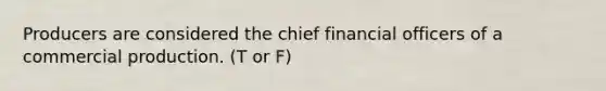 Producers are considered the chief financial officers of a commercial production. (T or F)