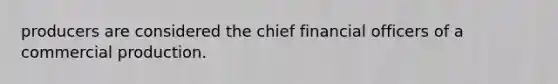 producers are considered the chief financial officers of a commercial production.