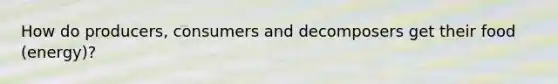 How do producers, consumers and decomposers get their food (energy)?