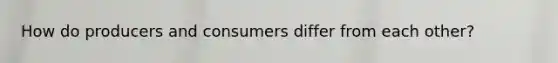 How do producers and consumers differ from each other?