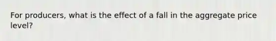 For producers, what is the effect of a fall in the aggregate price level?