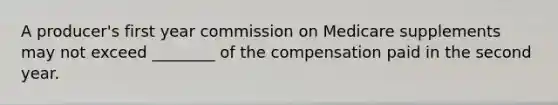 A producer's first year commission on Medicare supplements may not exceed ________ of the compensation paid in the second year.