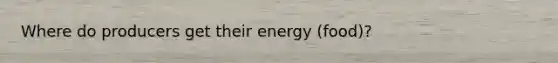 Where do producers get their energy (food)?