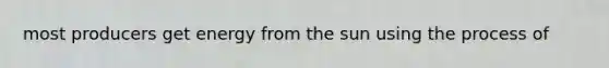 most producers get energy from the sun using the process of