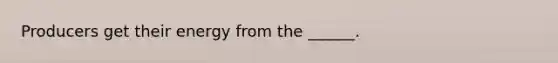 Producers get their energy from the ______.