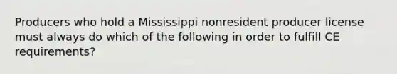 Producers who hold a Mississippi nonresident producer license must always do which of the following in order to fulfill CE requirements?