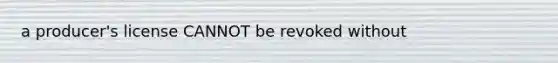 a producer's license CANNOT be revoked without