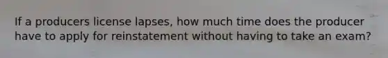 If a producers license lapses, how much time does the producer have to apply for reinstatement without having to take an exam?