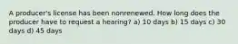 A producer's license has been nonrenewed. How long does the producer have to request a hearing? a) 10 days b) 15 days c) 30 days d) 45 days